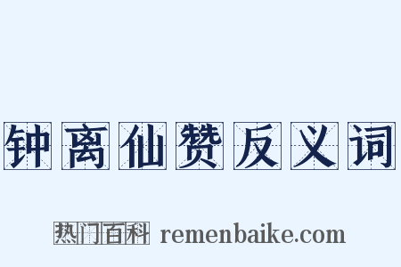 钟离仙赞反义词是什么意思的图片